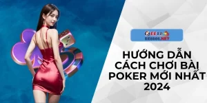 Hướng Dẫn Cách Chơi Bài Poker Mới Nhất 2024