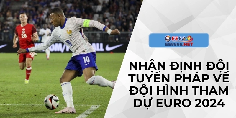 Nhận định đội tuyển Pháp về đội hình tham dự Euro 2024