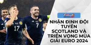 Nhận Định Đội Tuyển Scotland Và Triển Vọng Mùa Giải EURO 2024