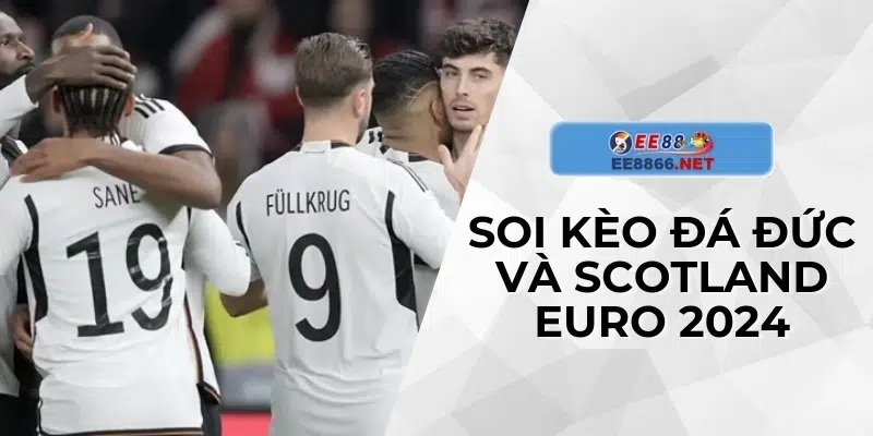 Soi kèo bóng đá Đức và Scotland Euro 2024