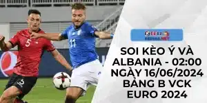 Soi Kèo Ý Và Albania – Ngày 16/06/2024 Bảng B VCK Euro 2024