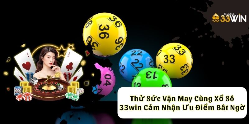 Thử sức vận may cùng xổ số 33win cảm nhận ưu điểm bất ngờ