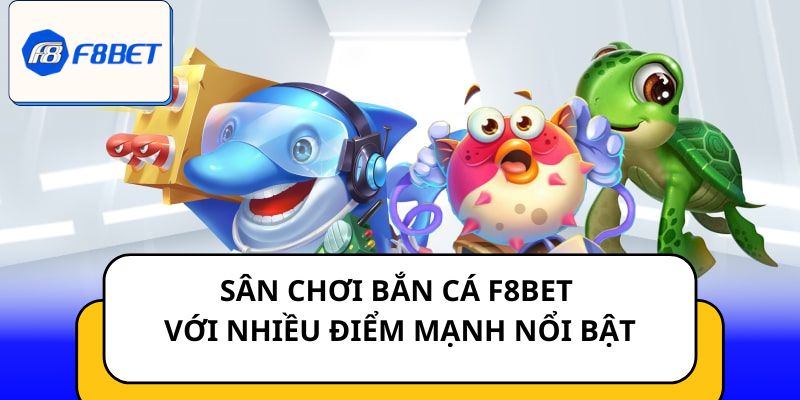 Sân chơi Bắn cá F8BET với nhiều điểm mạnh nổi bật